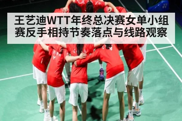 王艺迪WTT年终总决赛女单小组赛反手相持节奏落点与线路观察 - kaiyun